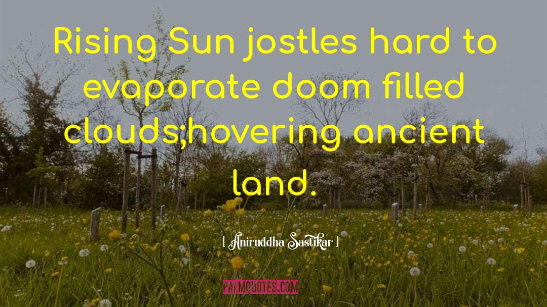 Aniruddha Sastikar Quotes: Rising Sun jostles hard to