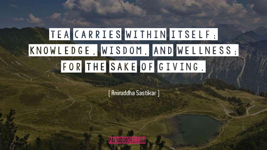 Aniruddha Sastikar Quotes: Tea carries within itself; knowledge,