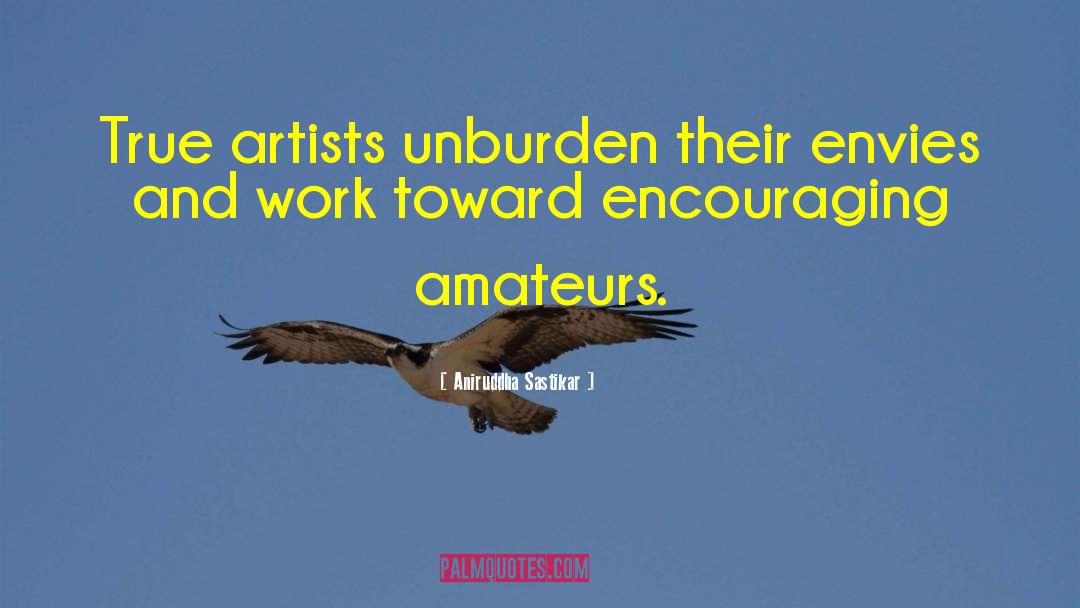 Aniruddha Sastikar Quotes: True artists unburden their envies