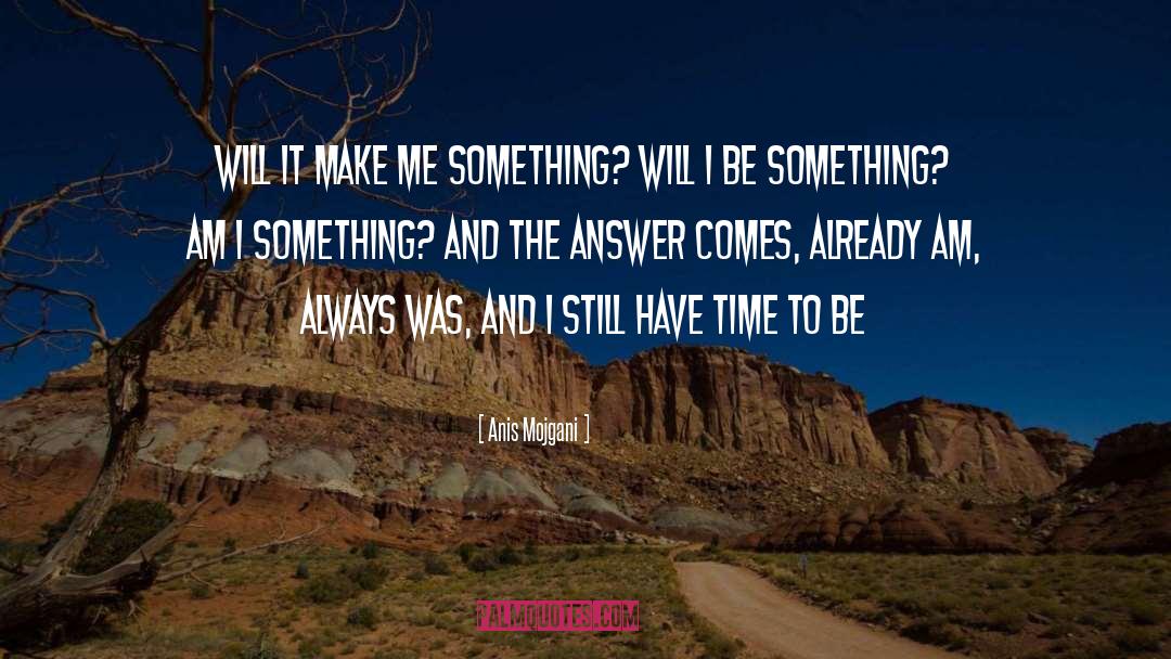 Anis Mojgani Quotes: Will it make me something?