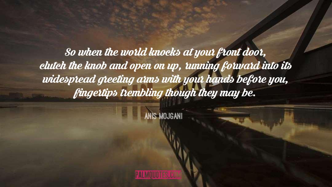 Anis Mojgani Quotes: So when the world knocks