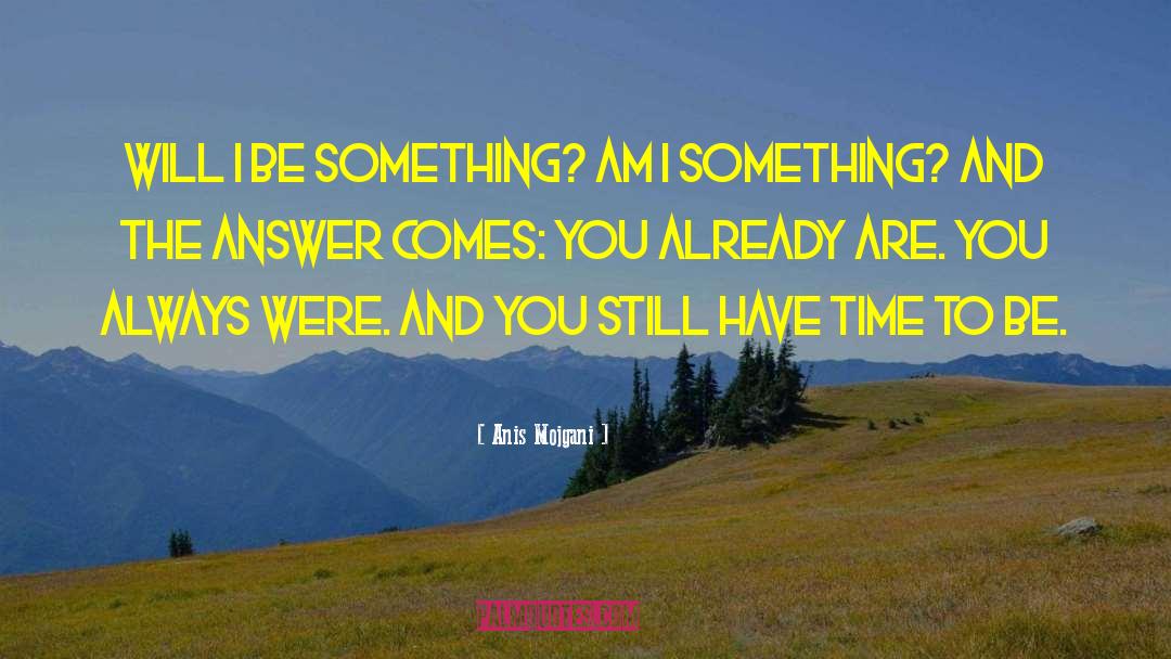 Anis Mojgani Quotes: Will I be something? <br>