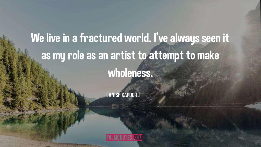 Anish Kapoor Quotes: We live in a fractured