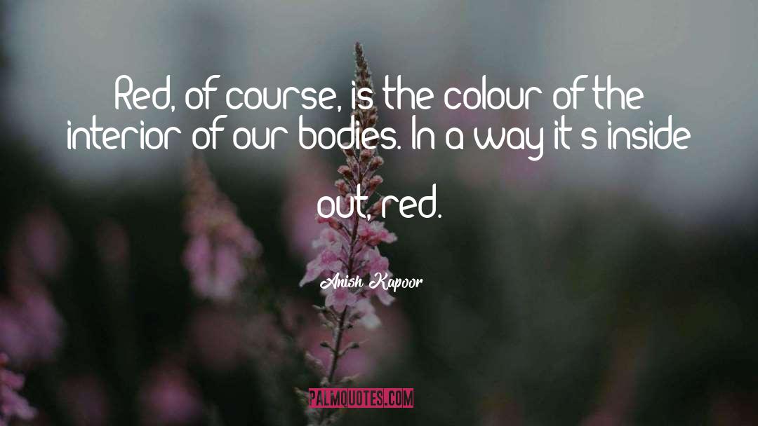 Anish Kapoor Quotes: Red, of course, is the