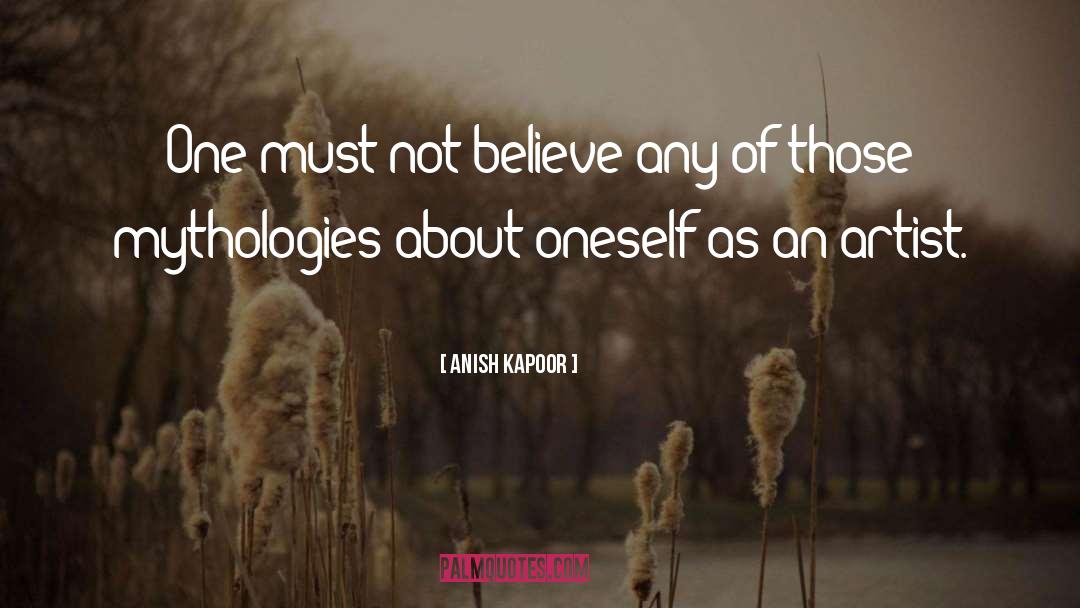 Anish Kapoor Quotes: One must not believe any