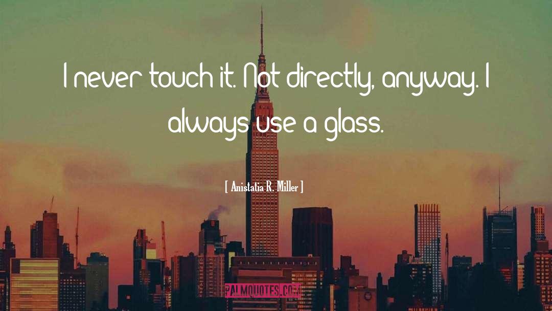 Anistatia R. Miller Quotes: I never touch it. Not