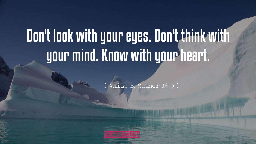 Anita B. Sulser PhD Quotes: Don't look with your eyes.