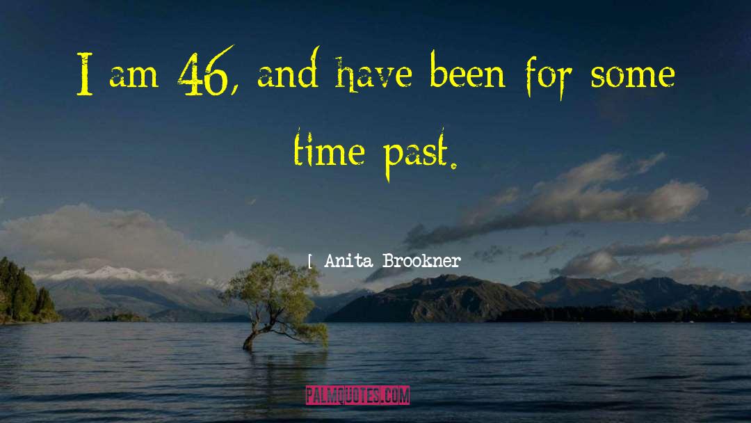 Anita Brookner Quotes: I am 46, and have