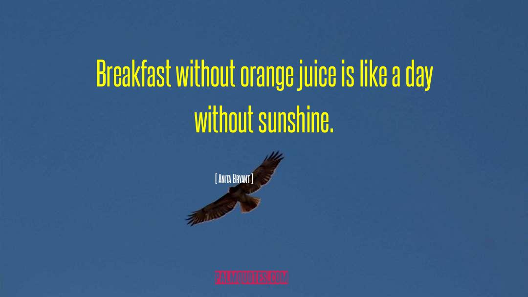 Anita Bryant Quotes: Breakfast without orange juice is