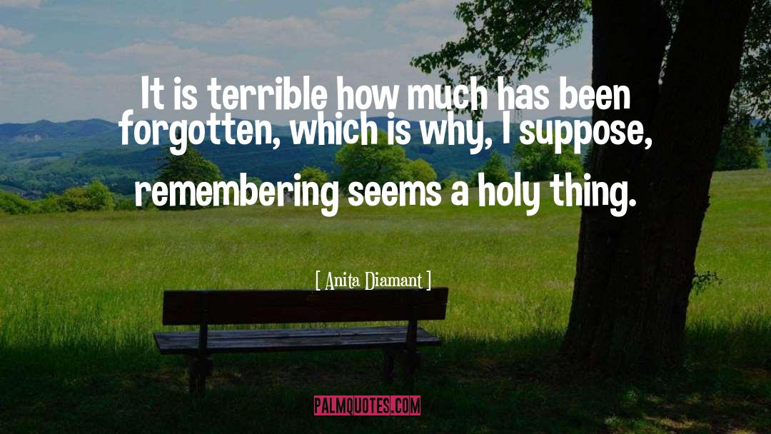 Anita Diamant Quotes: It is terrible how much