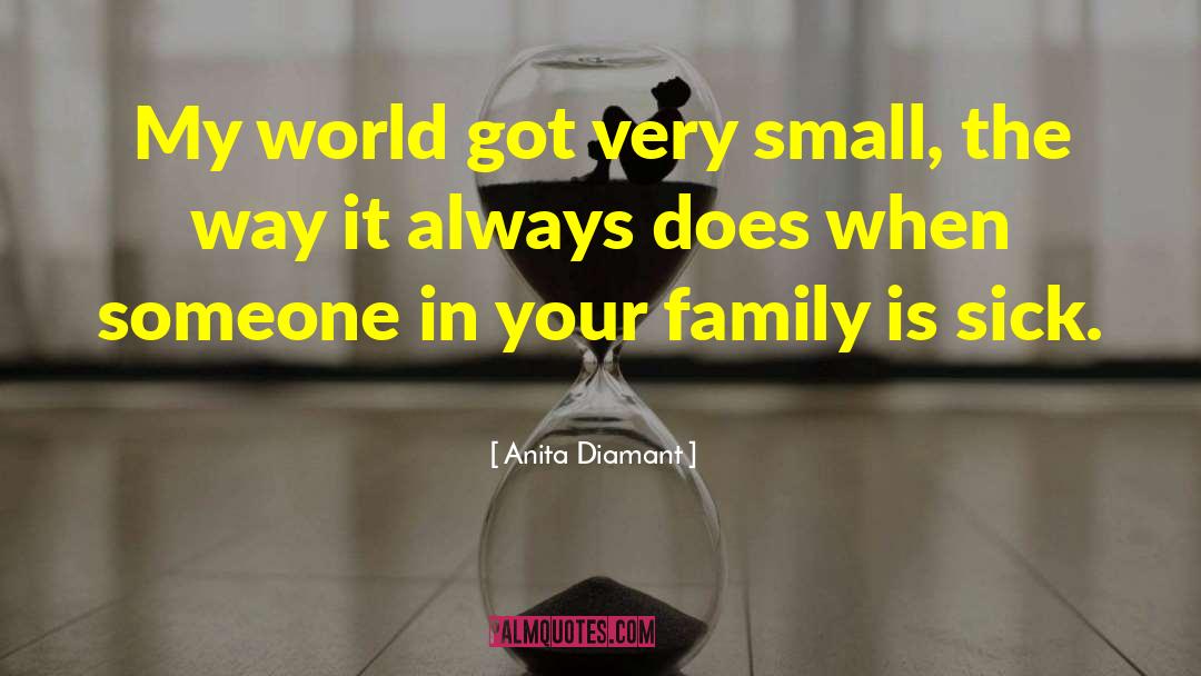 Anita Diamant Quotes: My world got very small,