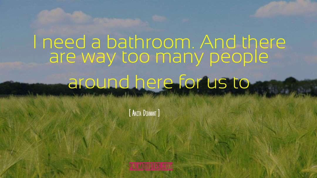 Anita Diamant Quotes: I need a bathroom. And