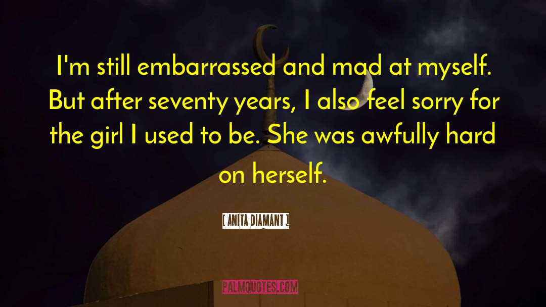 Anita Diamant Quotes: I'm still embarrassed and mad