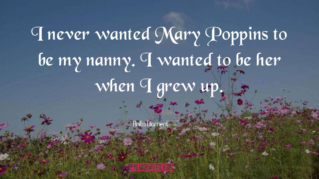 Anita Diament Quotes: I never wanted Mary Poppins