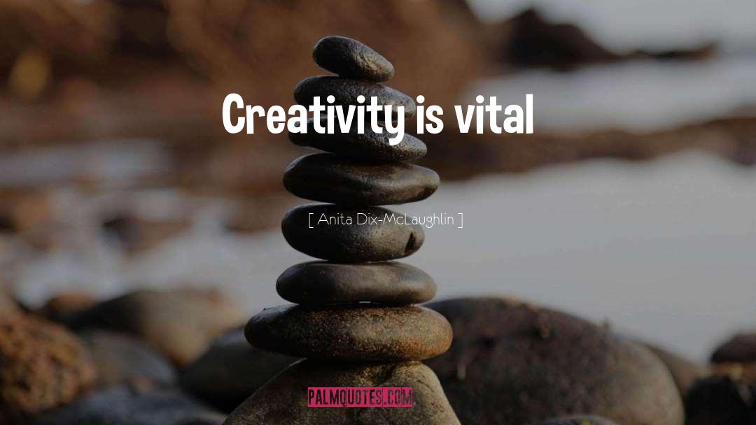 Anita Dix-McLaughlin Quotes: Creativity is vital
