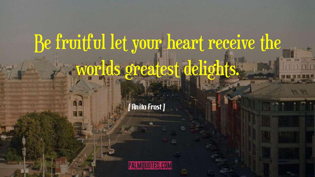 Anita Frost Quotes: Be fruitful let your heart