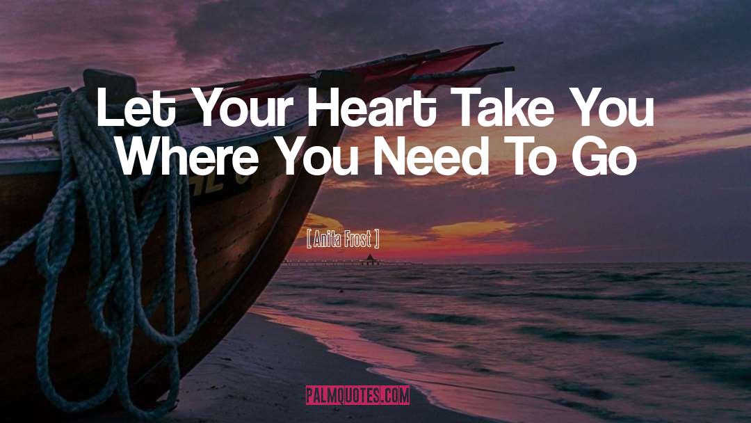 Anita Frost Quotes: Let Your Heart Take You