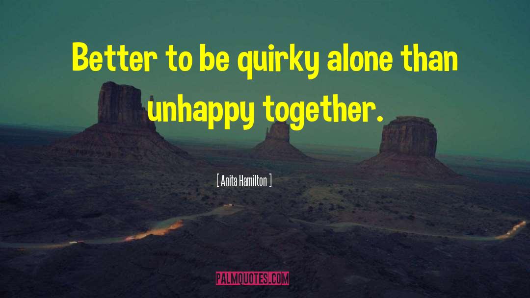 Anita Hamilton Quotes: Better to be quirky alone