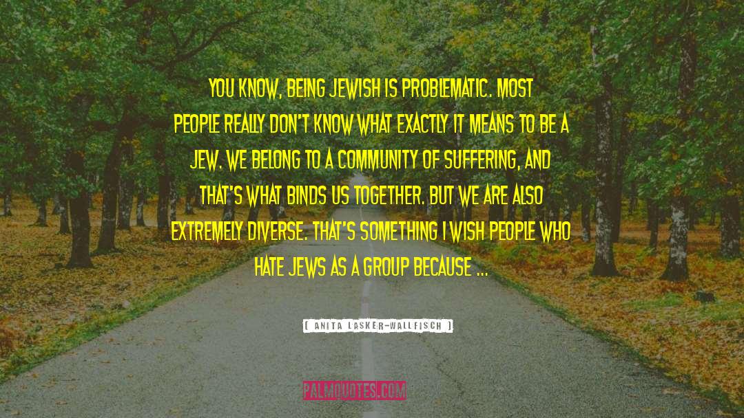 Anita Lasker-Wallfisch Quotes: You know, being Jewish is