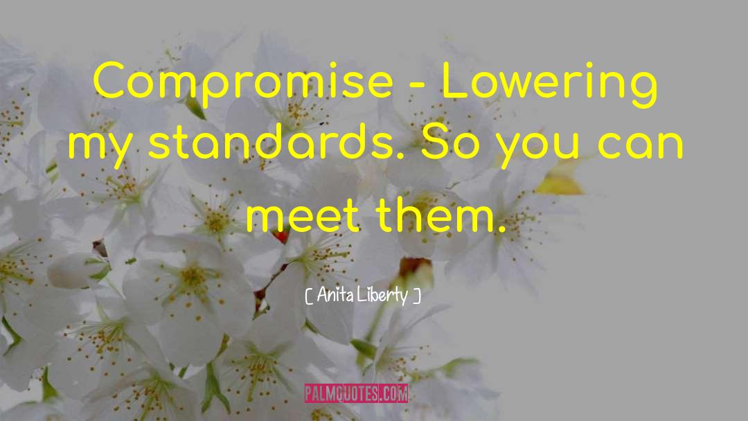 Anita Liberty Quotes: Compromise - Lowering my standards.