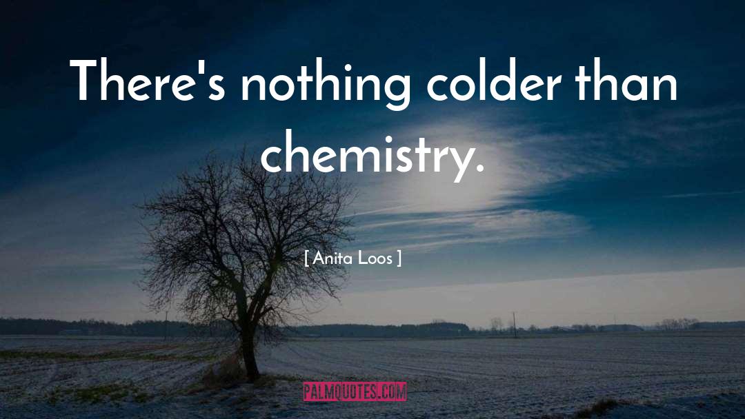 Anita Loos Quotes: There's nothing colder than chemistry.