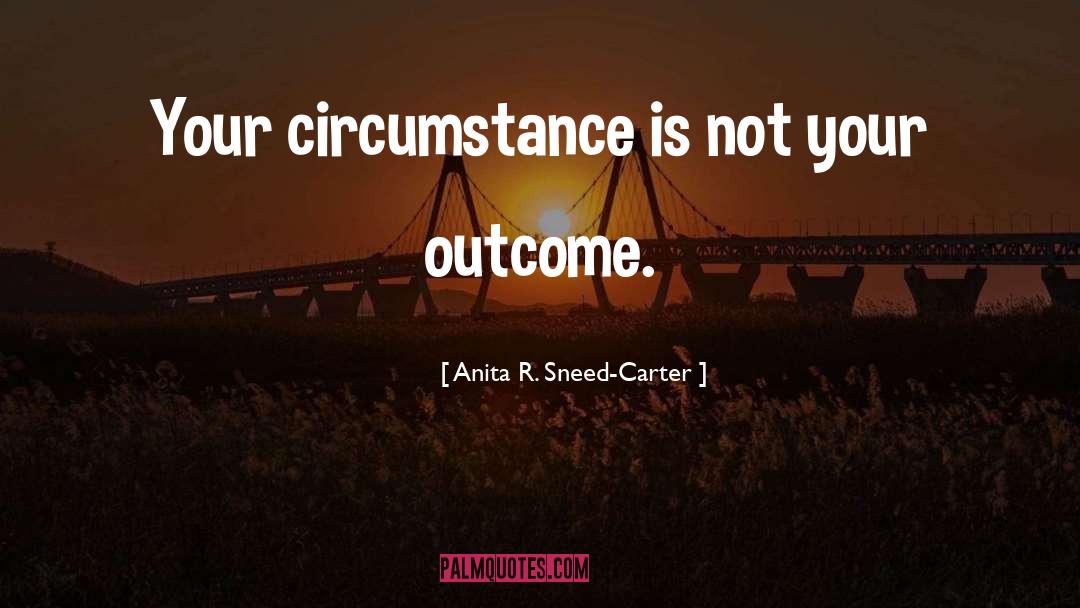 Anita R. Sneed-Carter Quotes: Your circumstance is not your