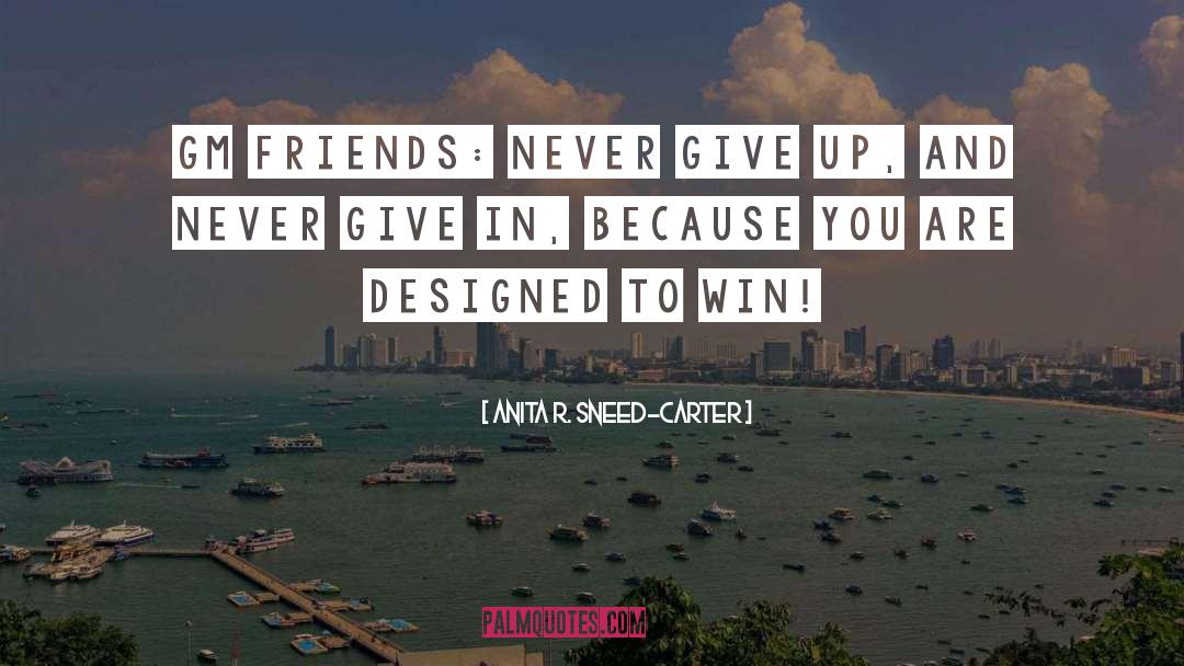Anita R. Sneed-Carter Quotes: GM Friends: Never give up,