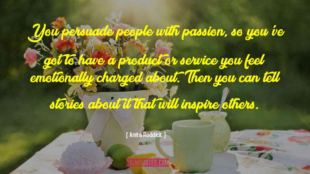 Anita Roddick Quotes: You persuade people with passion,