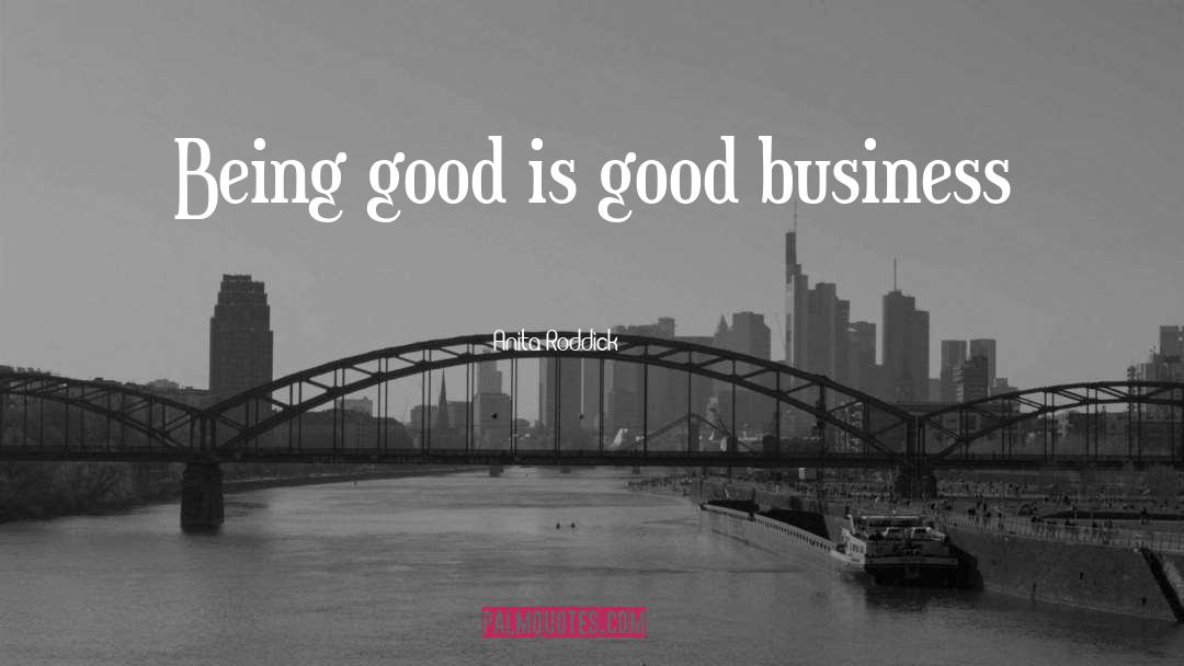 Anita Roddick Quotes: Being good is good business