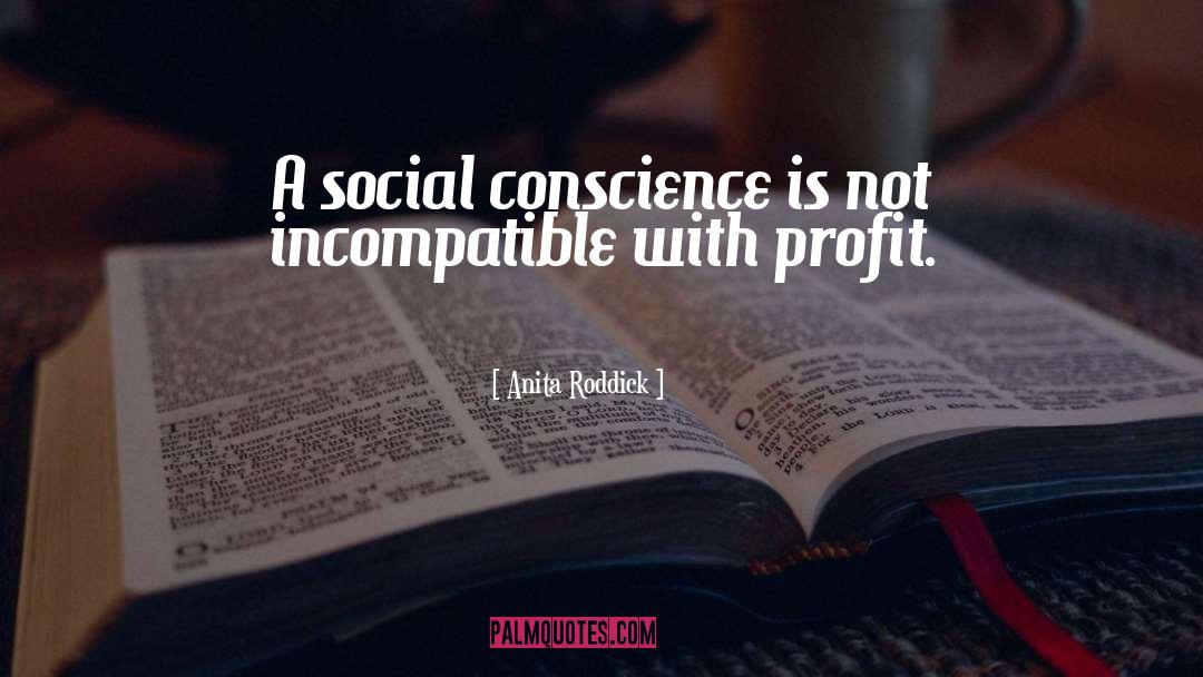 Anita Roddick Quotes: A social conscience is not