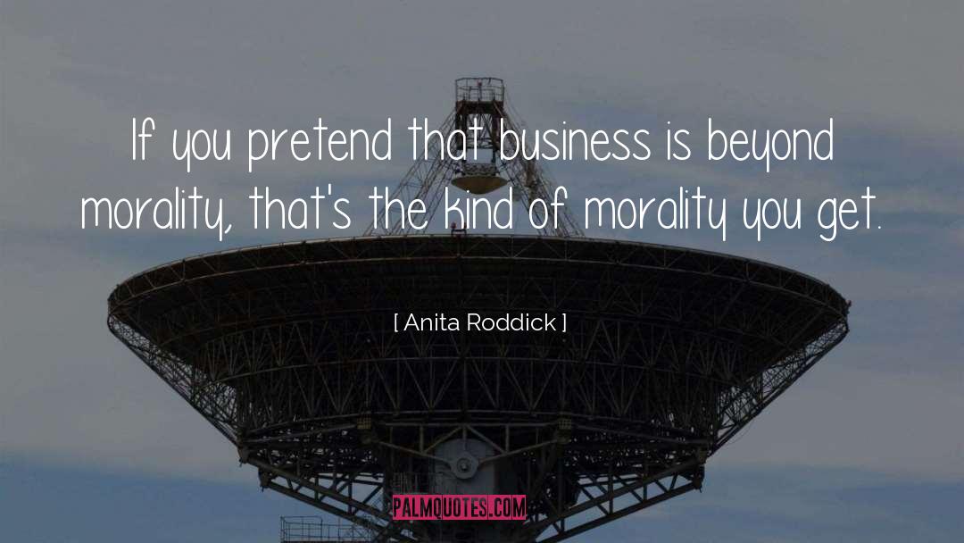 Anita Roddick Quotes: If you pretend that business