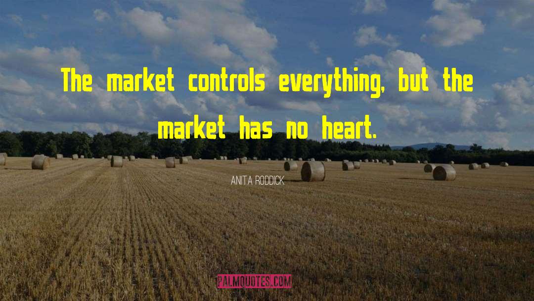 Anita Roddick Quotes: The market controls everything, but