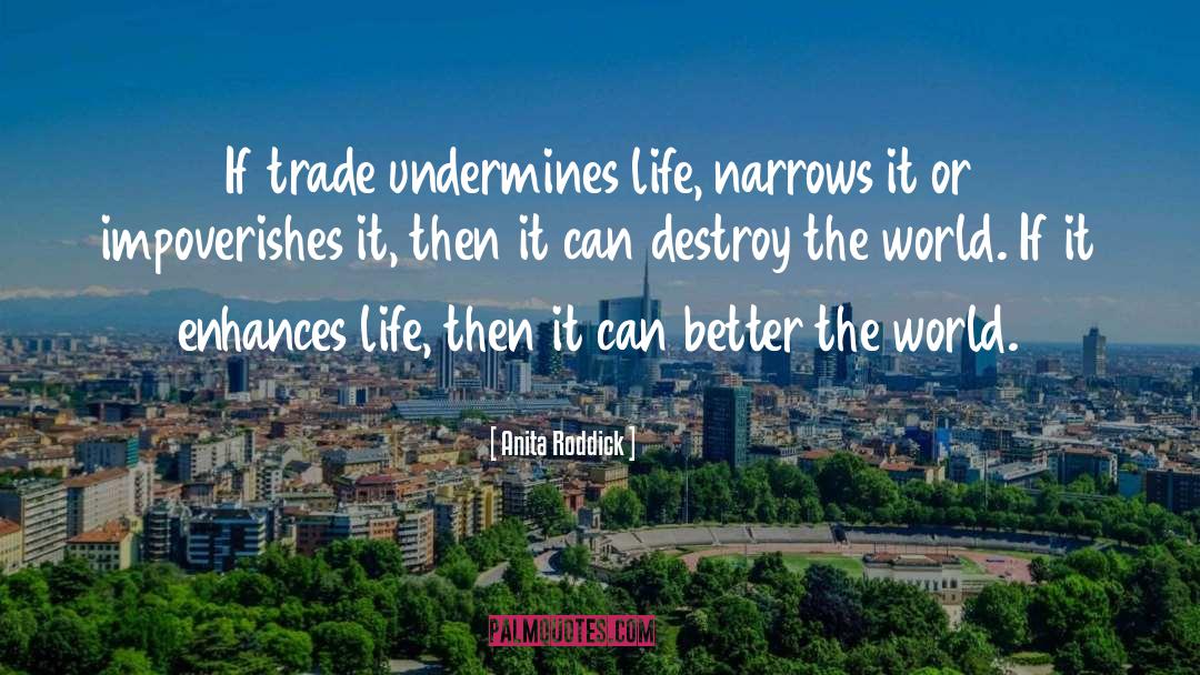 Anita Roddick Quotes: If trade undermines life, narrows