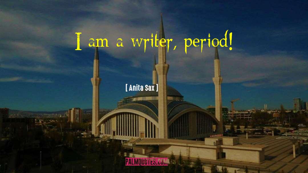 Anita Sax Quotes: I am a writer, period!
