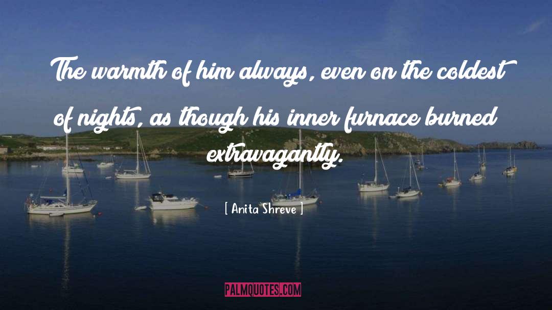 Anita Shreve Quotes: The warmth of him always,