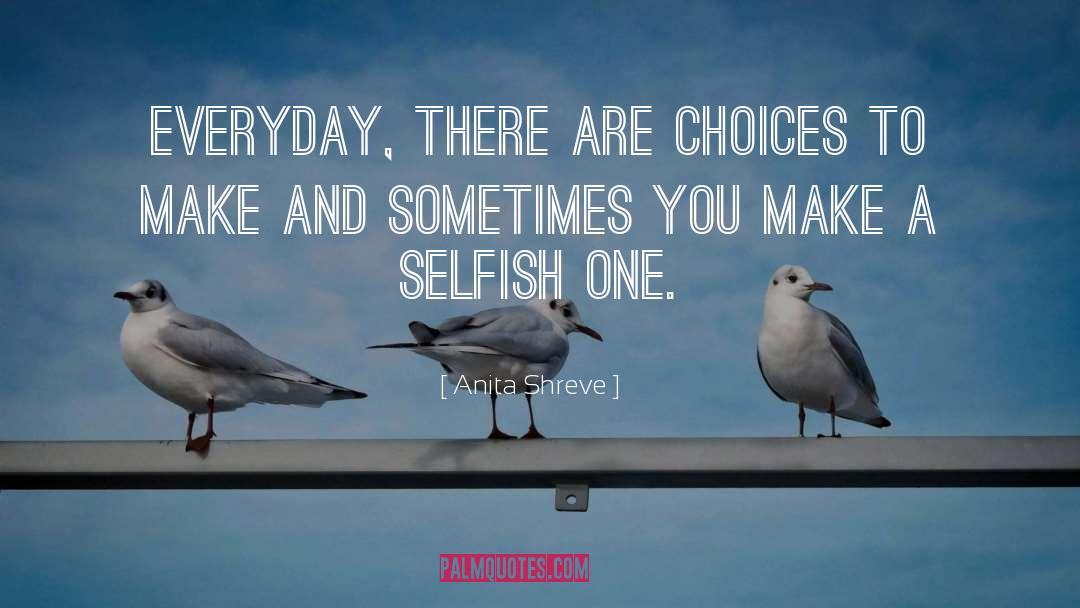 Anita Shreve Quotes: Everyday, there are choices to