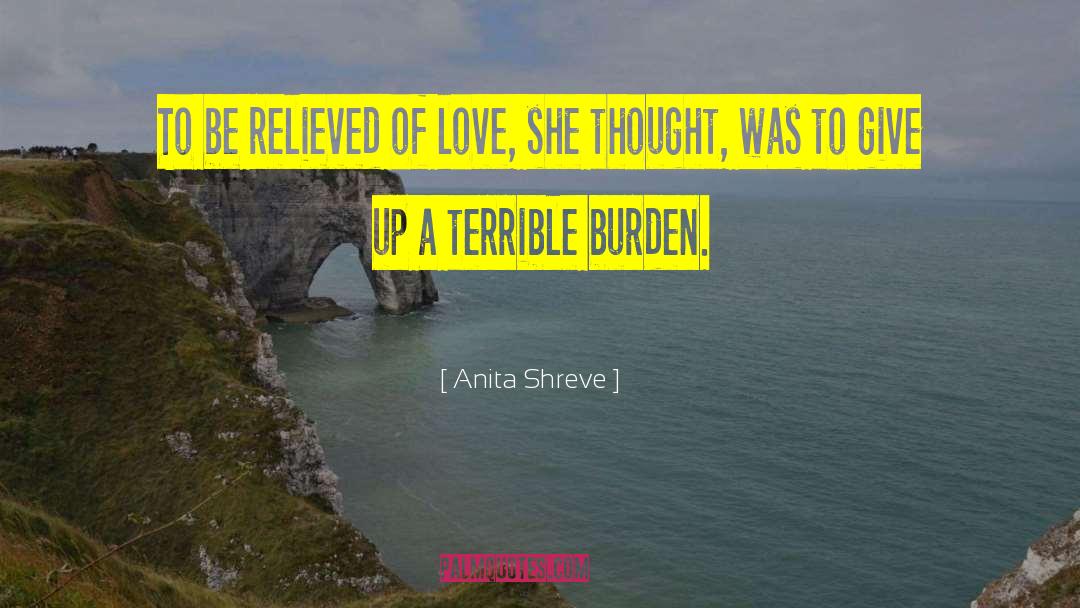 Anita Shreve Quotes: To be relieved of love,