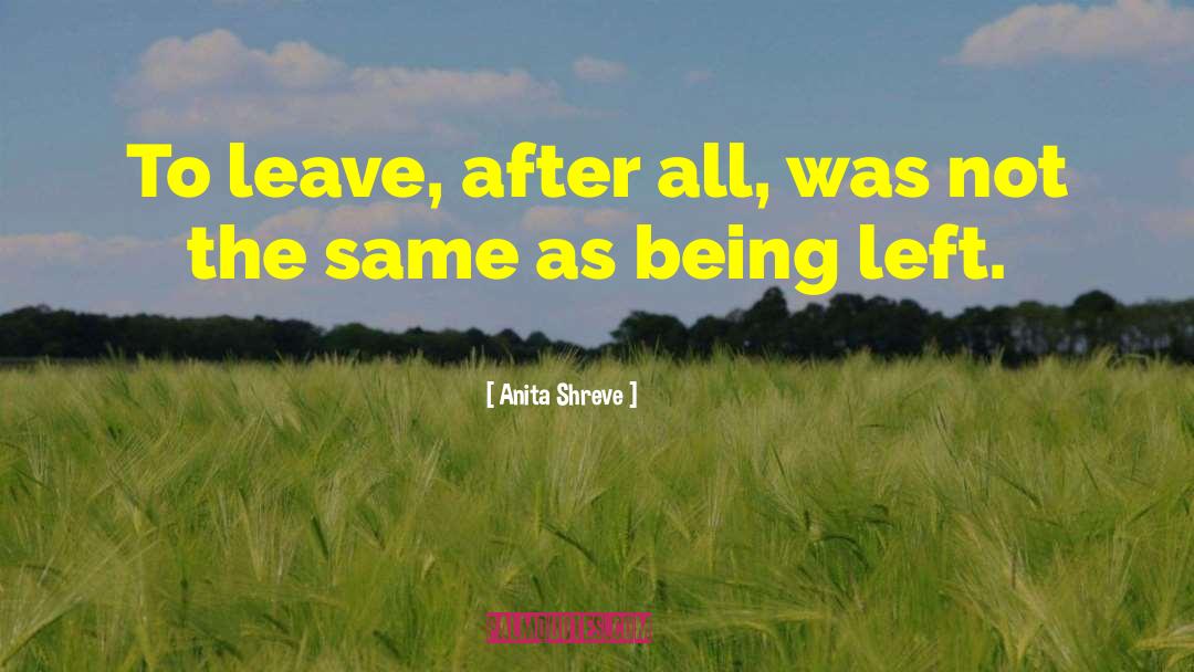 Anita Shreve Quotes: To leave, after all, was