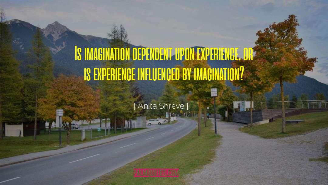 Anita Shreve Quotes: Is imagination dependent upon experience,