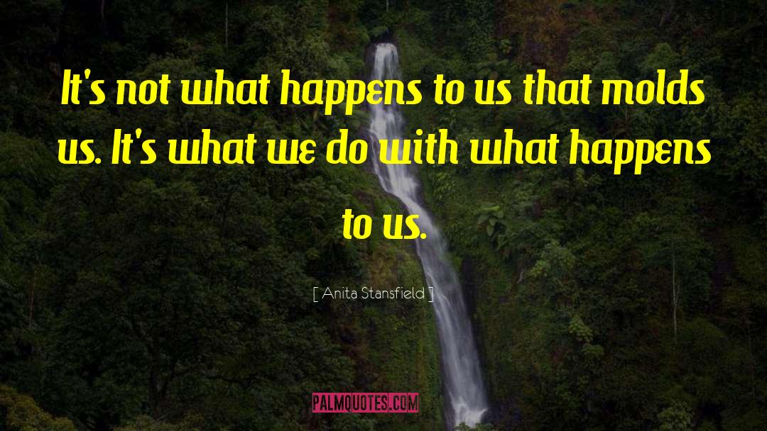 Anita Stansfield Quotes: It's not what happens to