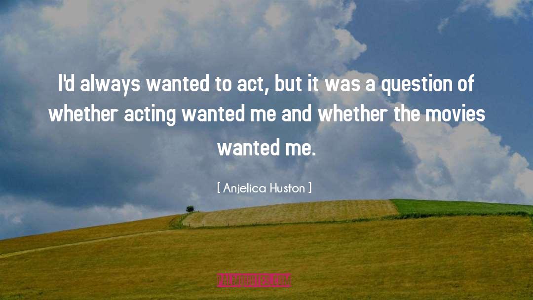 Anjelica Huston Quotes: I'd always wanted to act,