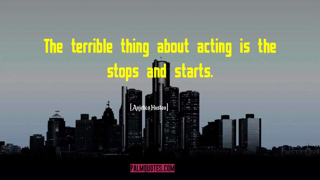Anjelica Huston Quotes: The terrible thing about acting