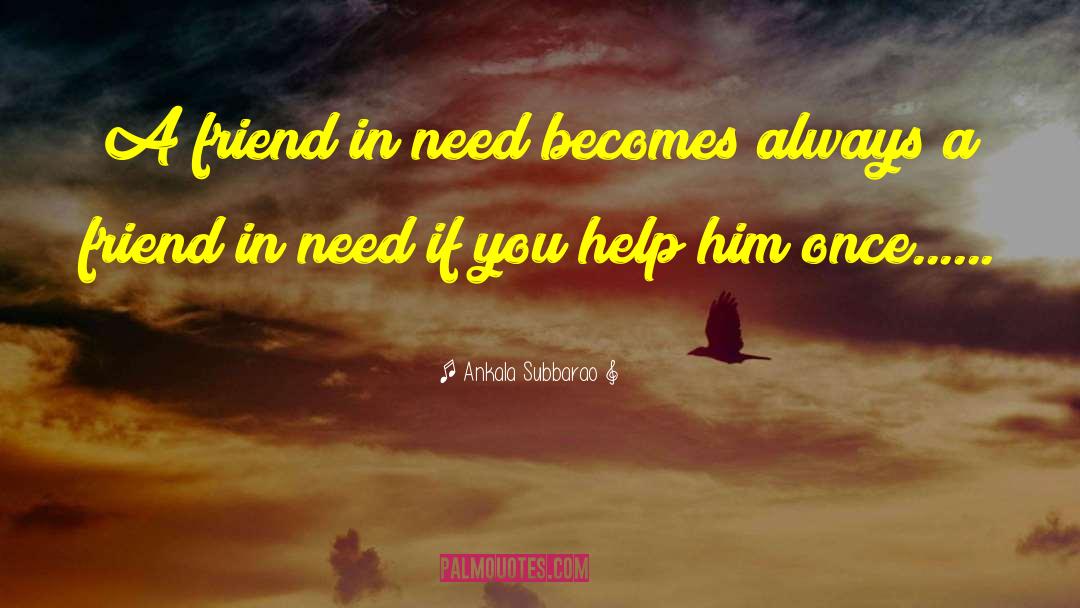 Ankala Subbarao Quotes: A friend in need becomes