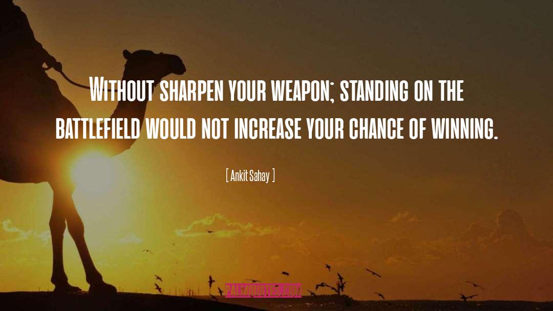 Ankit Sahay Quotes: Without sharpen your weapon; standing