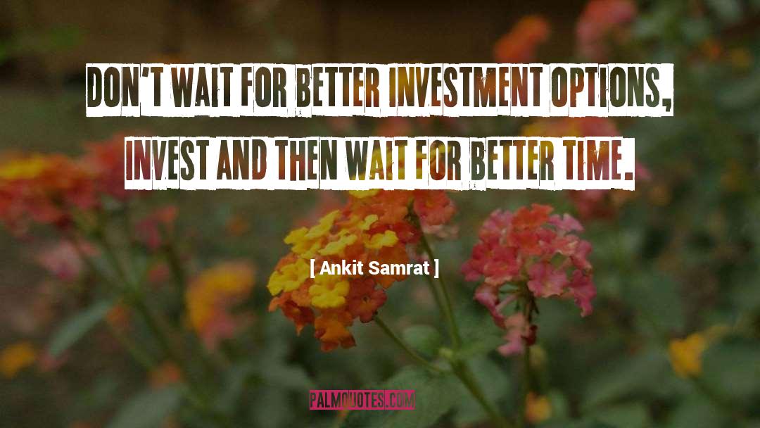 Ankit Samrat Quotes: Don't wait for better Investment