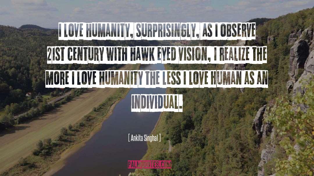 Ankita Singhal Quotes: I love humanity, surprisingly, as