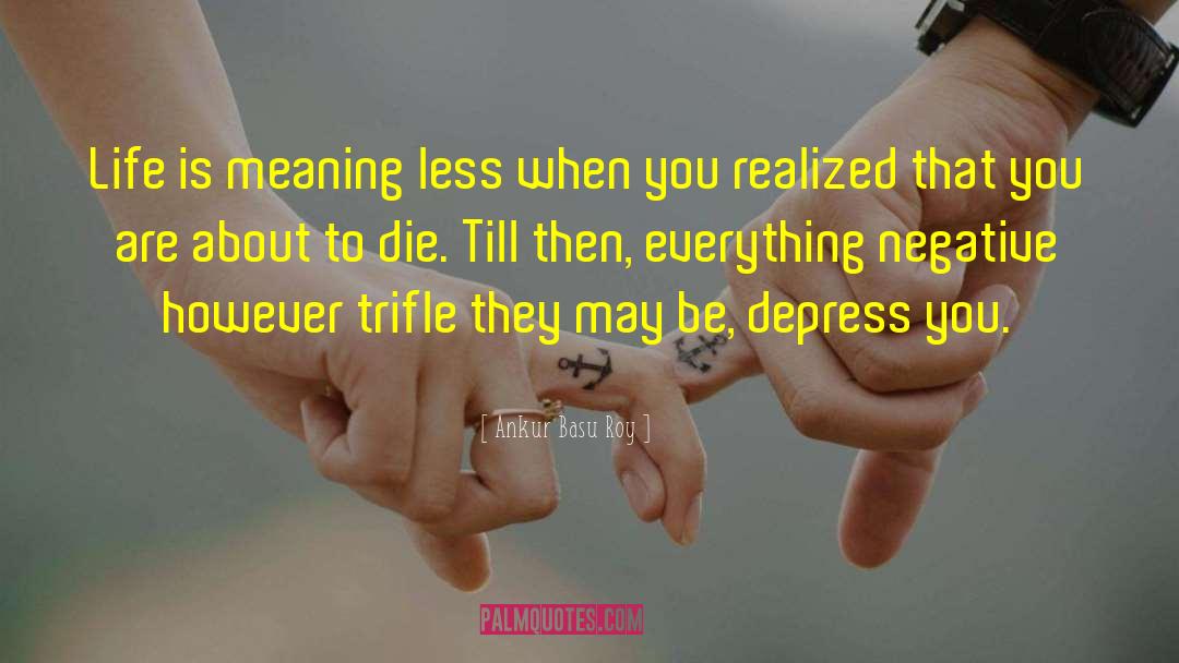 Ankur Basu Roy Quotes: Life is meaning less when