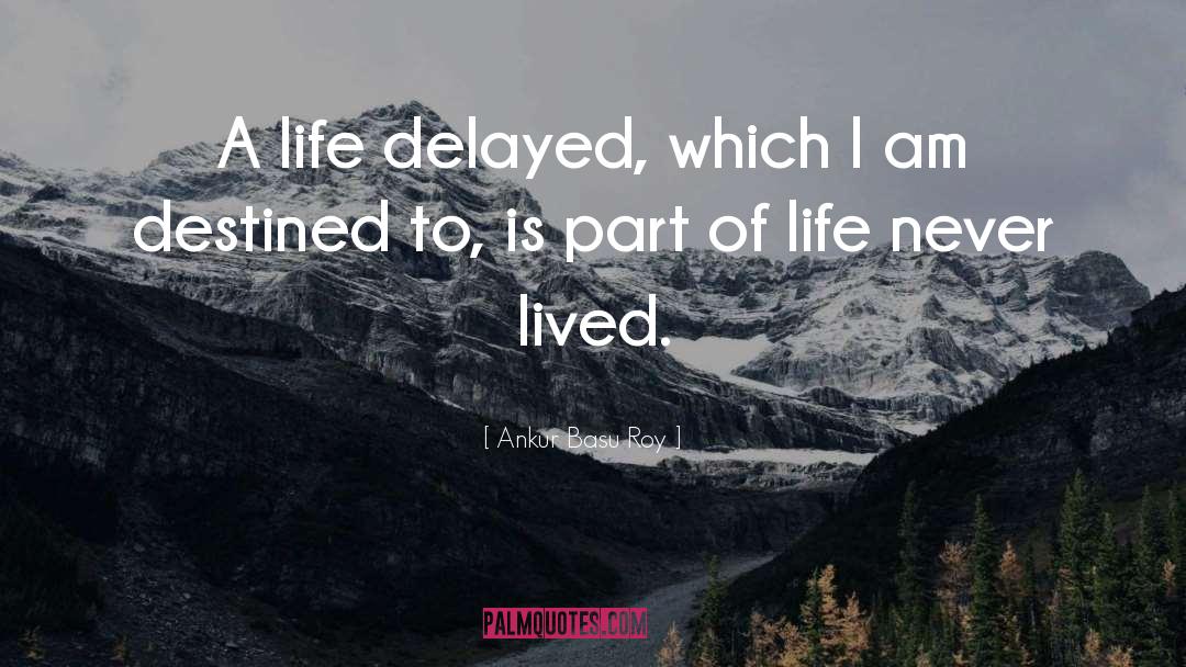 Ankur Basu Roy Quotes: A life delayed, which I