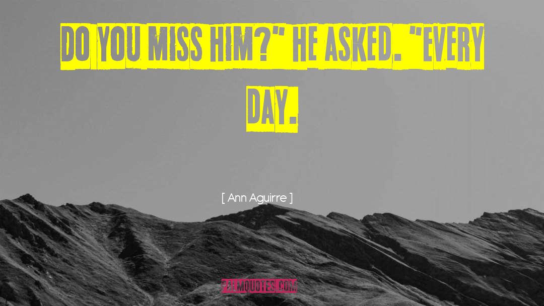 Ann Aguirre Quotes: Do you miss him?