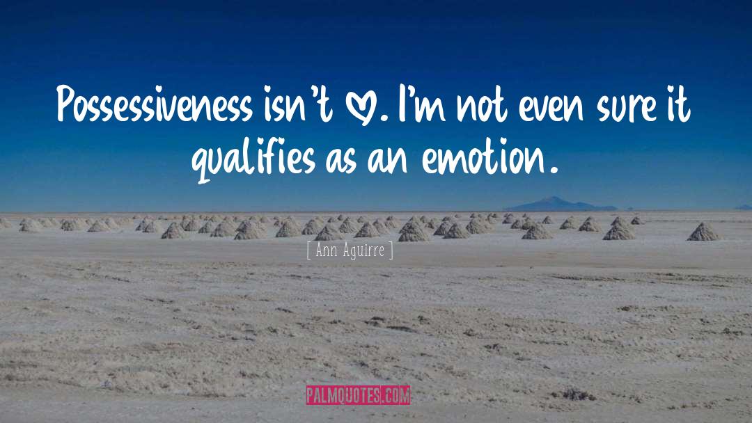 Ann Aguirre Quotes: Possessiveness isn't love. I'm not